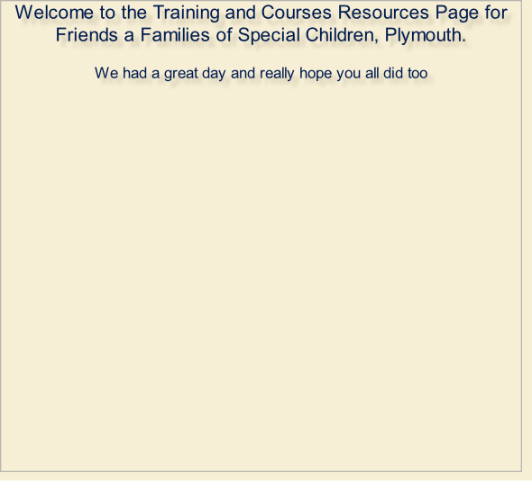 Welcome to the Training and Courses Resources Page for Friends a Families of Special Children, Plymouth.  We had a great day and really hope you all did too